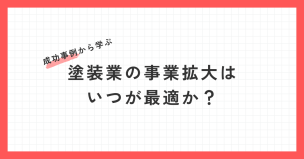 塗装業の事業拡大はいつが最適か？成功事例から学ぶ